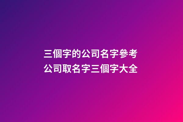 三個字的公司名字參考 公司取名字三個字大全-第1張-公司起名-玄機(jī)派